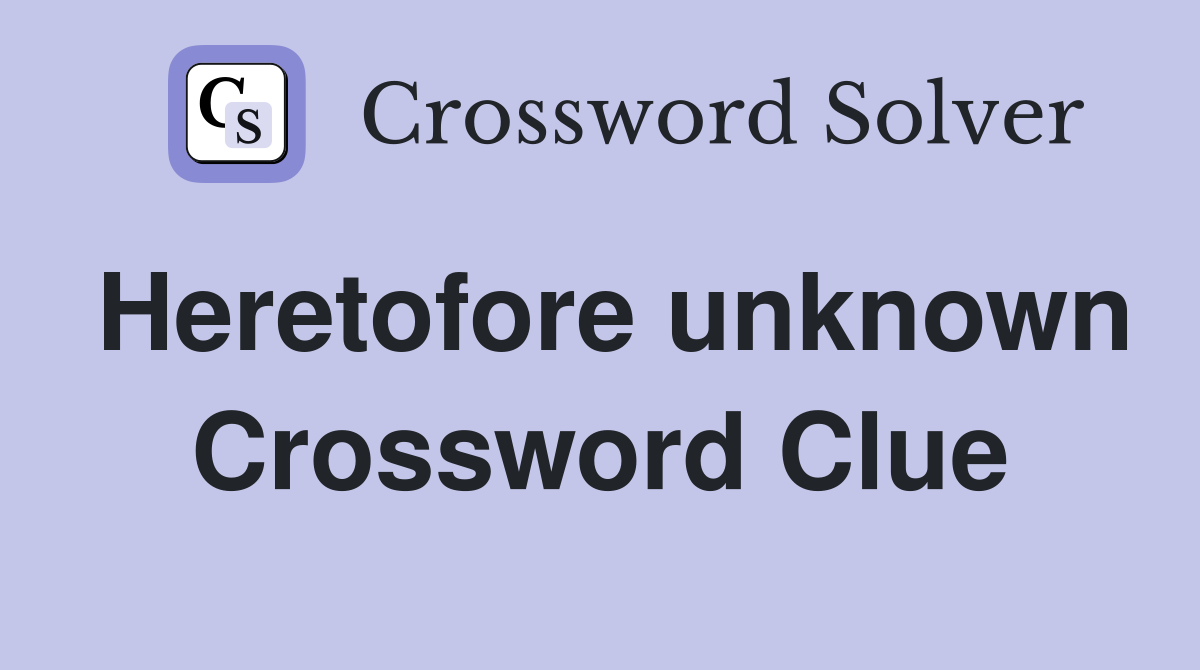 Heretofore unknown Crossword Clue