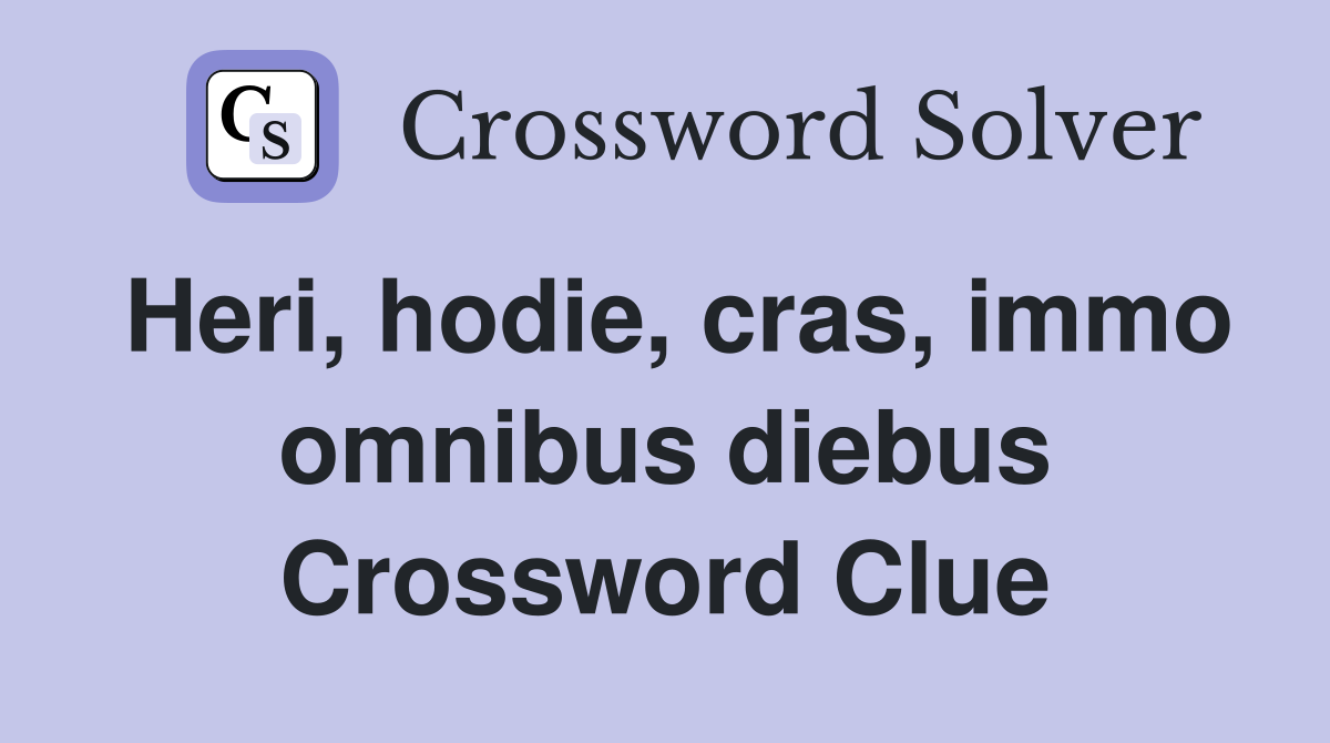 Heri, hodie, cras, immo omnibus diebus Crossword Clue