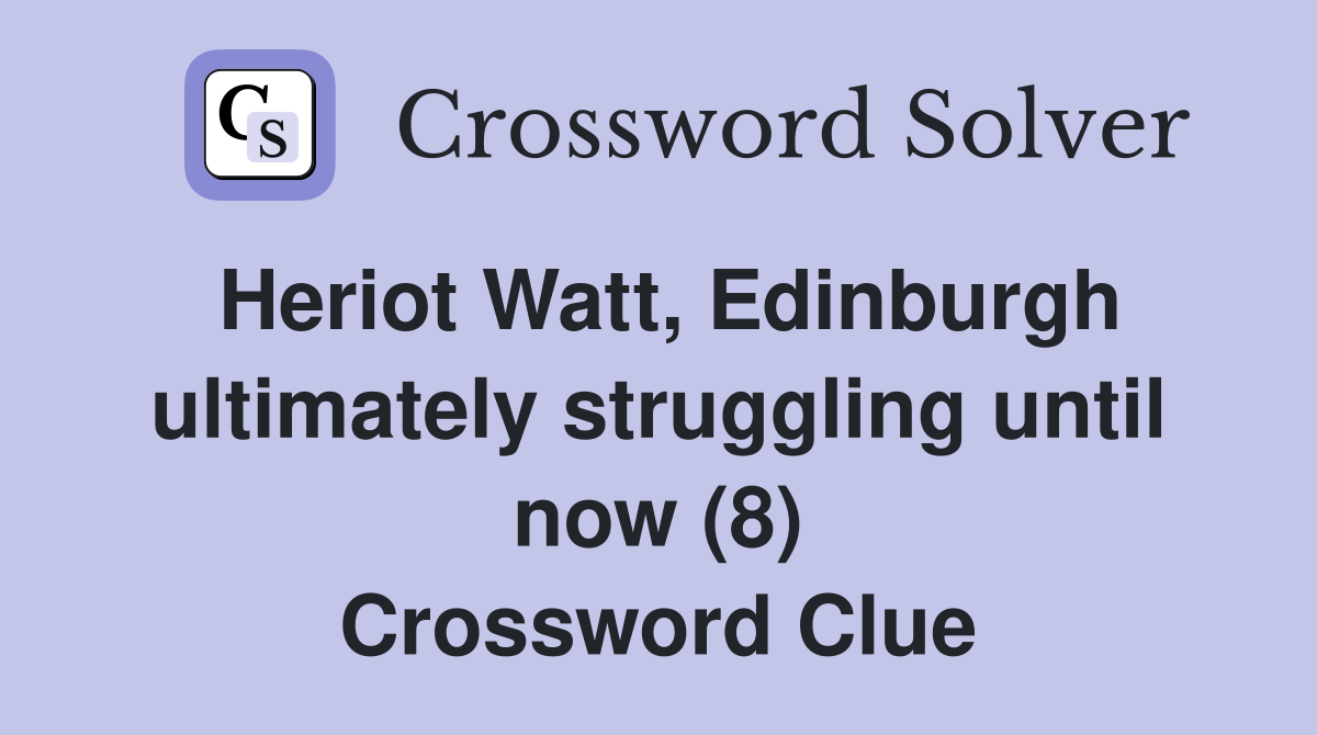 Heriot Watt, Edinburgh ultimately struggling until now (8) Crossword Clue