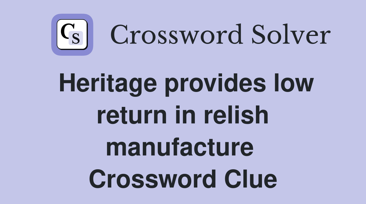 Heritage provides low return in relish manufacture  Crossword Clue