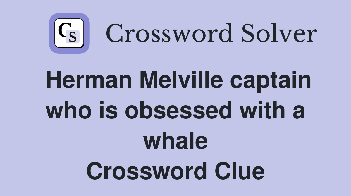 Herman Melville captain who is obsessed with a whale Crossword Clue