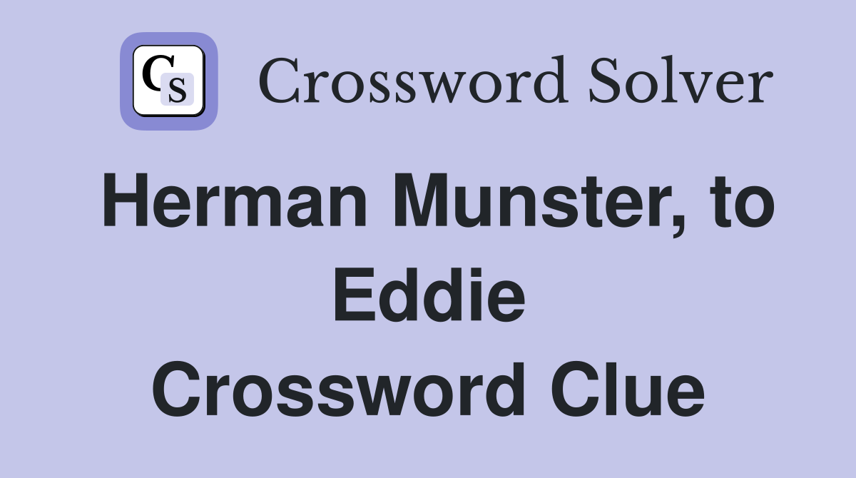 Herman Munster, to Eddie Crossword Clue