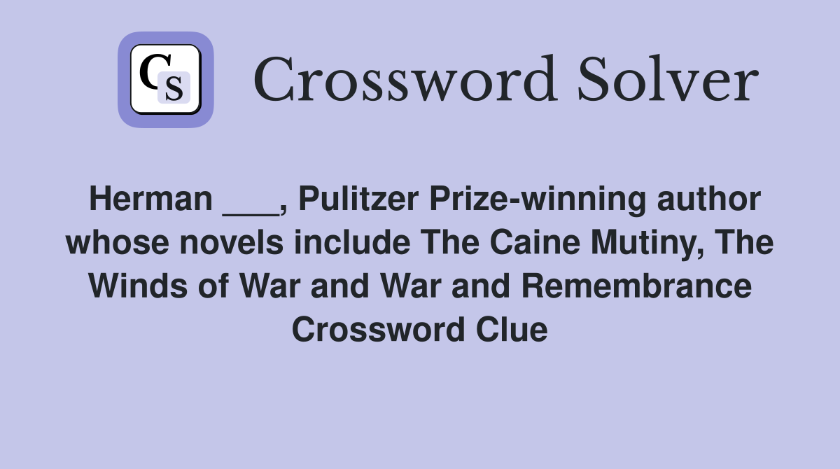 Herman ___, Pulitzer Prize-winning author whose novels include The Caine Mutiny, The Winds of War and War and Remembrance Crossword Clue