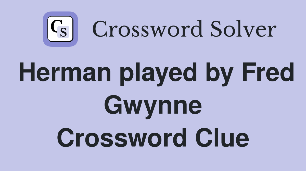 Herman played by Fred Gwynne Crossword Clue