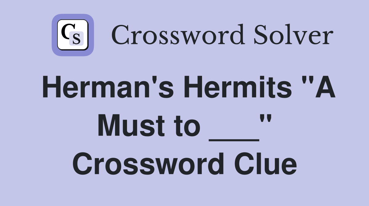 Herman's Hermits "A Must to ___" Crossword Clue