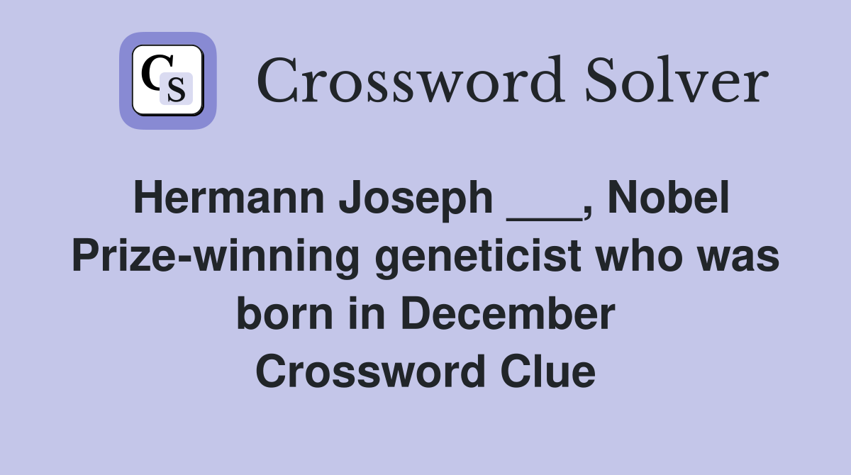 Hermann Joseph ___, Nobel Prize-winning geneticist who was born in December Crossword Clue