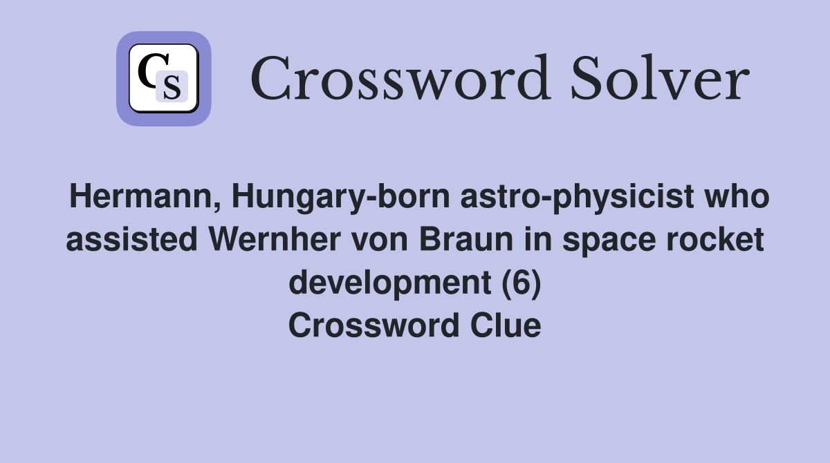 Hermann, Hungary-born astro-physicist who assisted Wernher von Braun in space rocket development (6) Crossword Clue