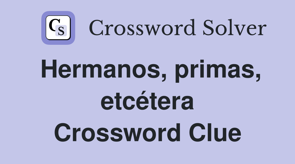 Hermanos, primas, etcétera Crossword Clue