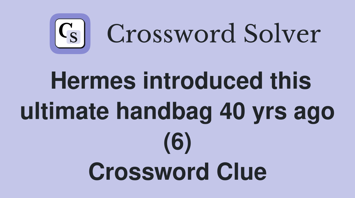 Hermes introduced this ultimate handbag 40 yrs ago (6) Crossword Clue