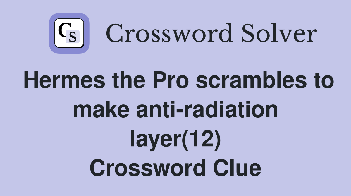 Hermes the Pro scrambles to make anti-radiation layer(12) Crossword Clue
