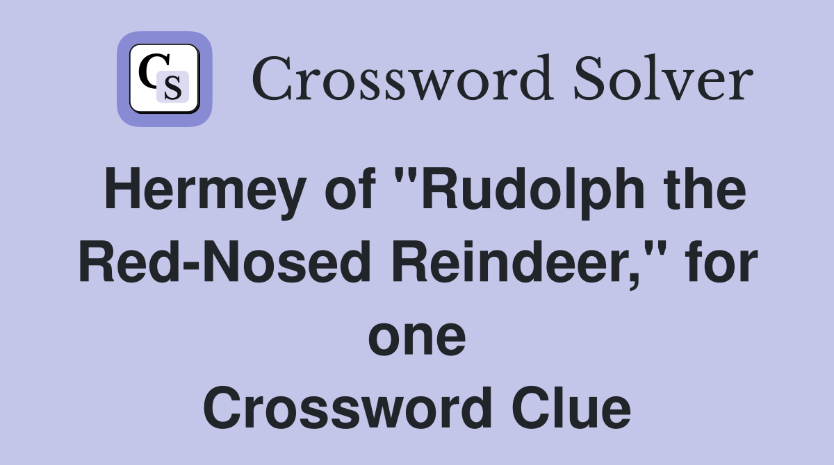 Hermey of quot Rudolph the Red Nosed Reindeer quot for one Crossword Clue