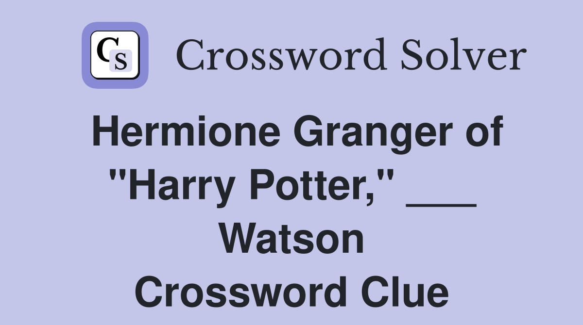 Hermione Granger of "Harry Potter," ___ Watson Crossword Clue