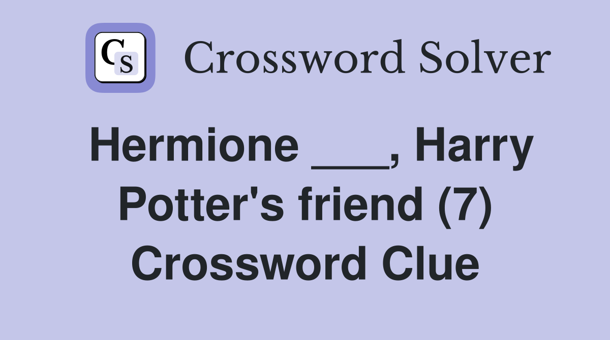 Hermione ___, Harry Potter's friend (7) Crossword Clue