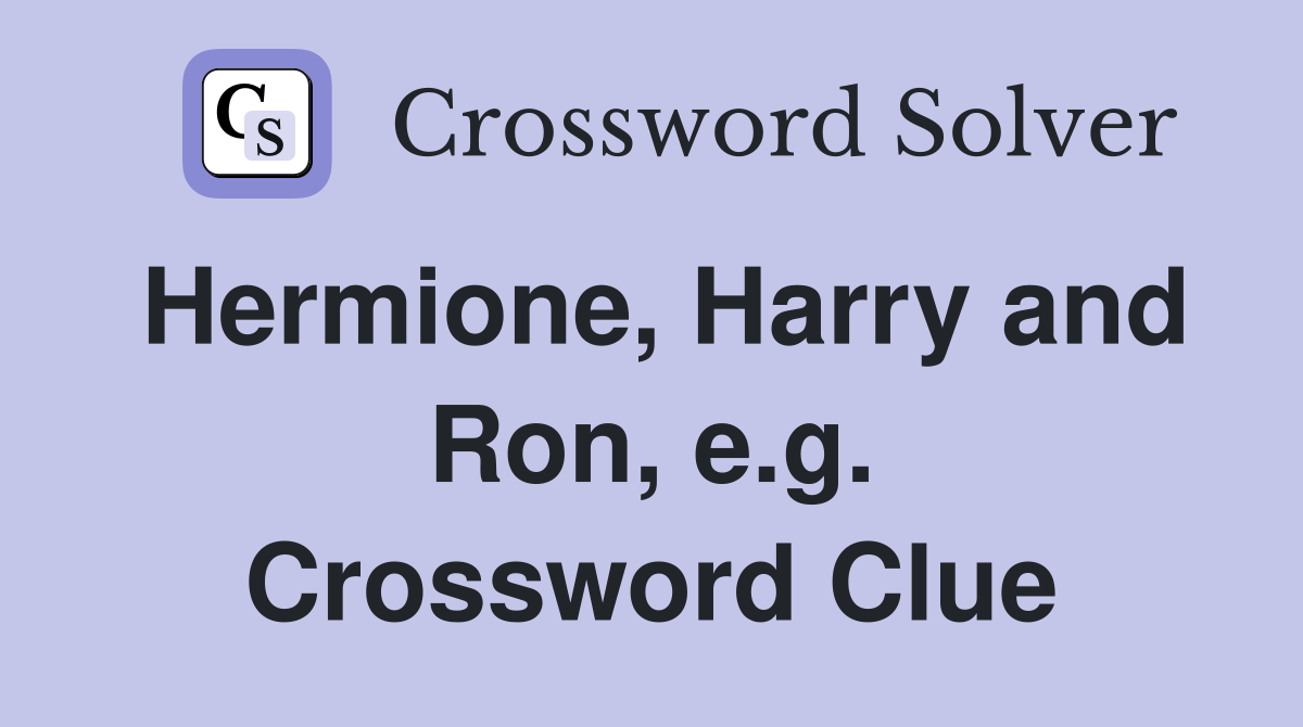 Hermione, Harry and Ron, e.g. Crossword Clue