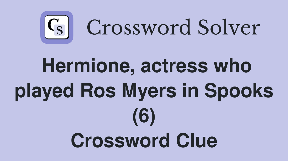 Hermione, actress who played Ros Myers in Spooks (6) Crossword Clue