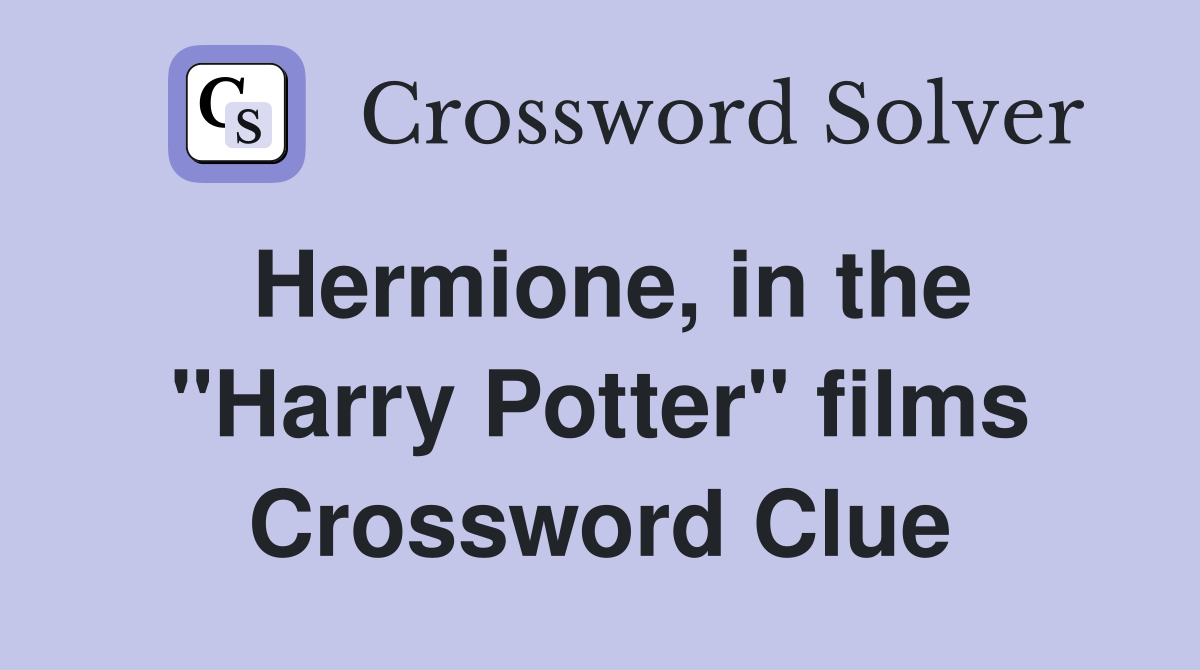 Hermione, in the "Harry Potter" films Crossword Clue