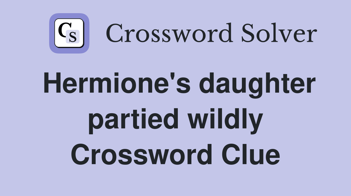 Hermione's daughter partied wildly Crossword Clue