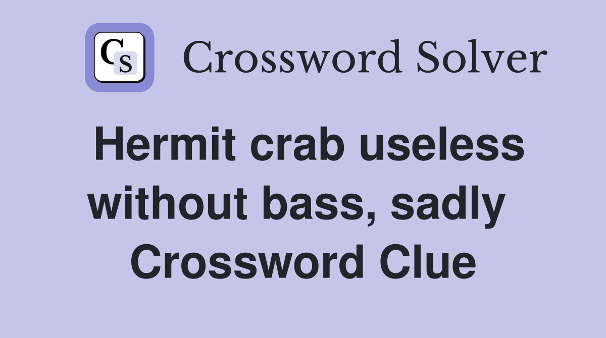 Hermit crab useless without bass, sadly  Crossword Clue