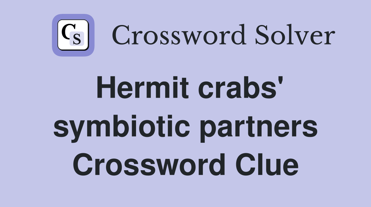 Hermit crabs' symbiotic partners Crossword Clue