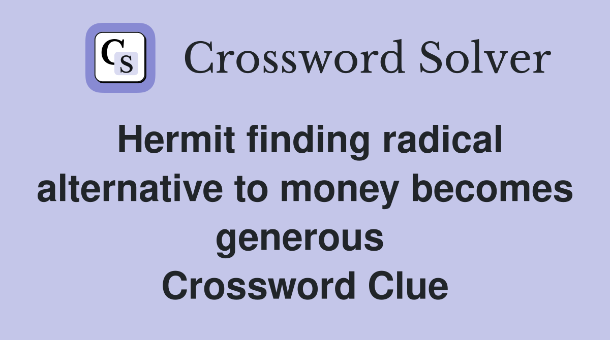 Hermit finding radical alternative to money becomes generous  Crossword Clue