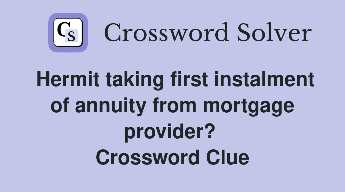Hermit taking first instalment of annuity from mortgage provider?  Crossword Clue
