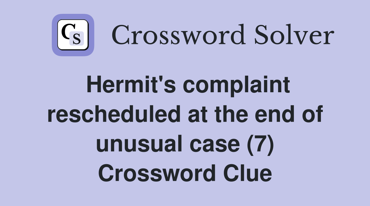 Hermit's complaint rescheduled at the end of unusual case (7) Crossword Clue
