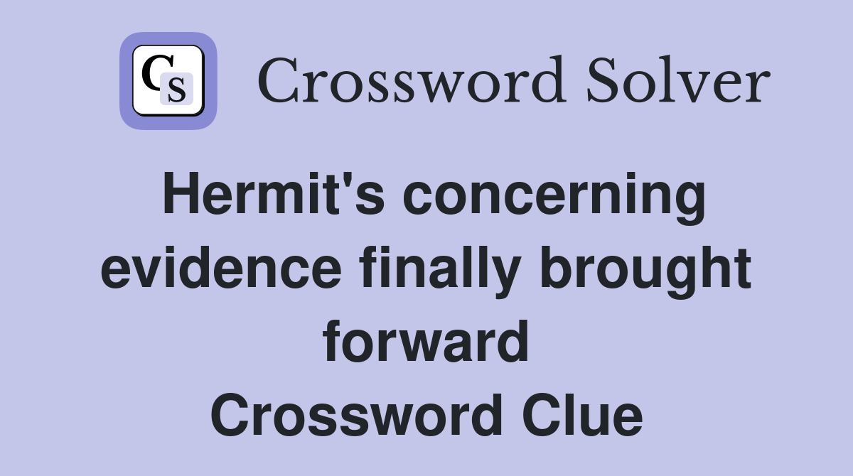 Hermit's concerning evidence finally brought forward Crossword Clue