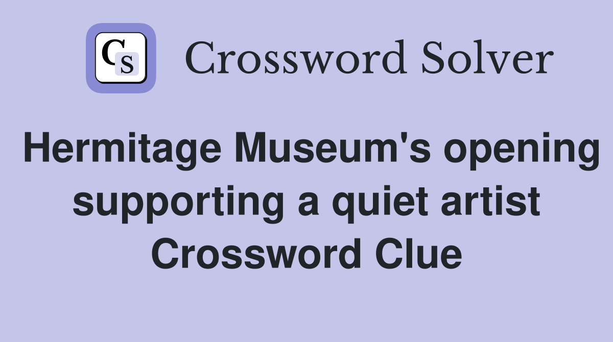 Hermitage Museum's opening supporting a quiet artist Crossword Clue
