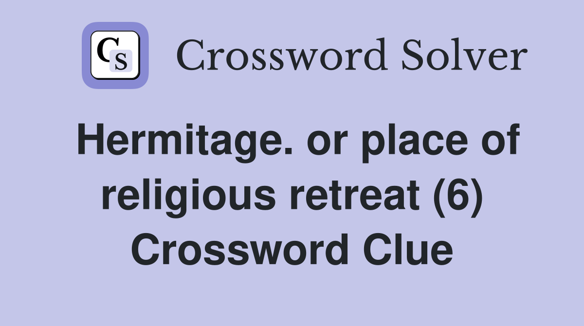 Hermitage. or place of religious retreat (6) Crossword Clue