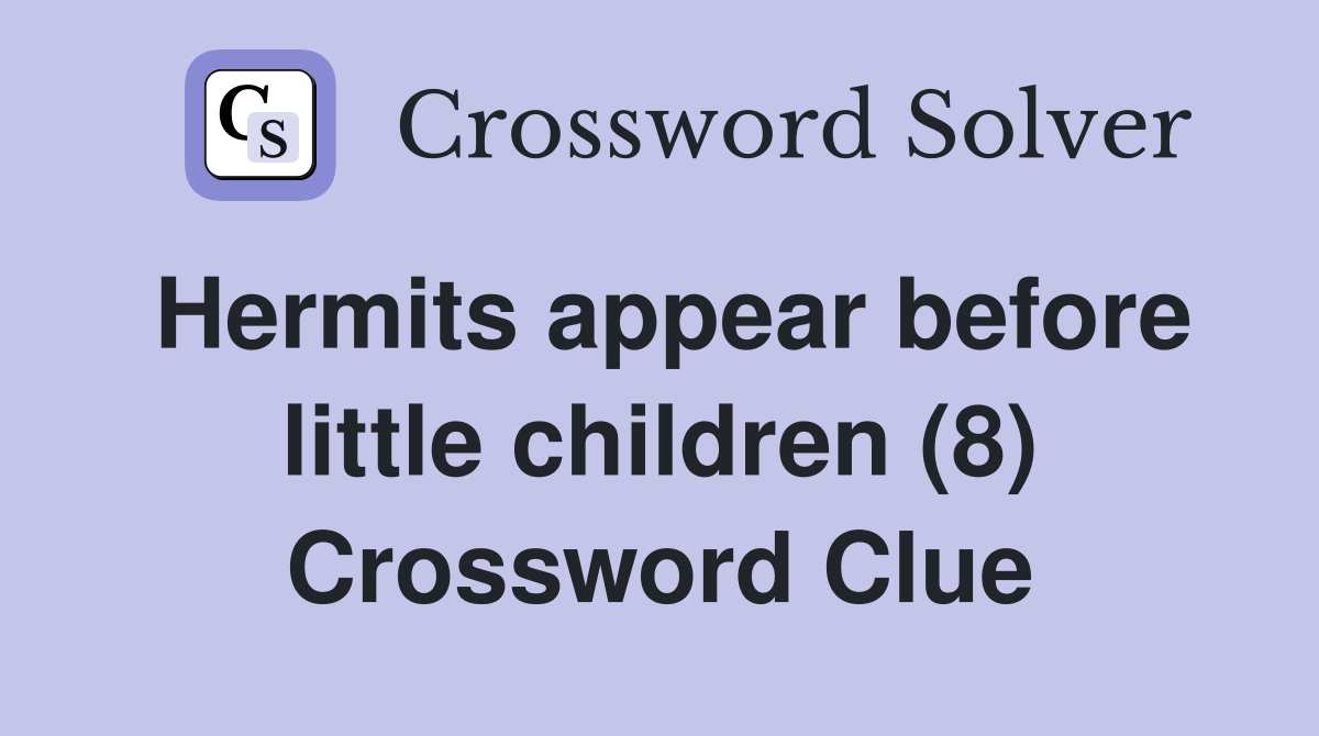 Hermits appear before little children (8) Crossword Clue