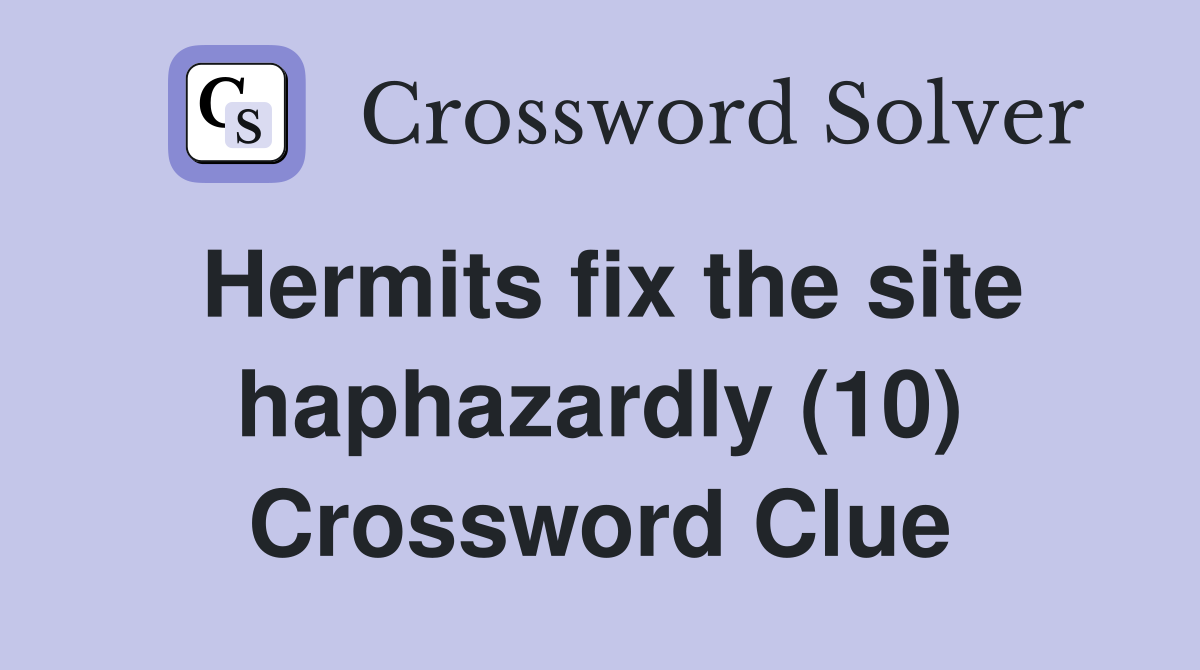 Hermits fix the site haphazardly (10) Crossword Clue