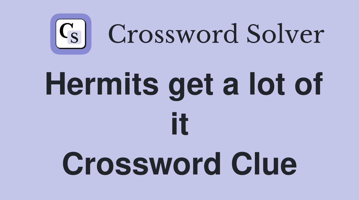 Hermits get a lot of it Crossword Clue