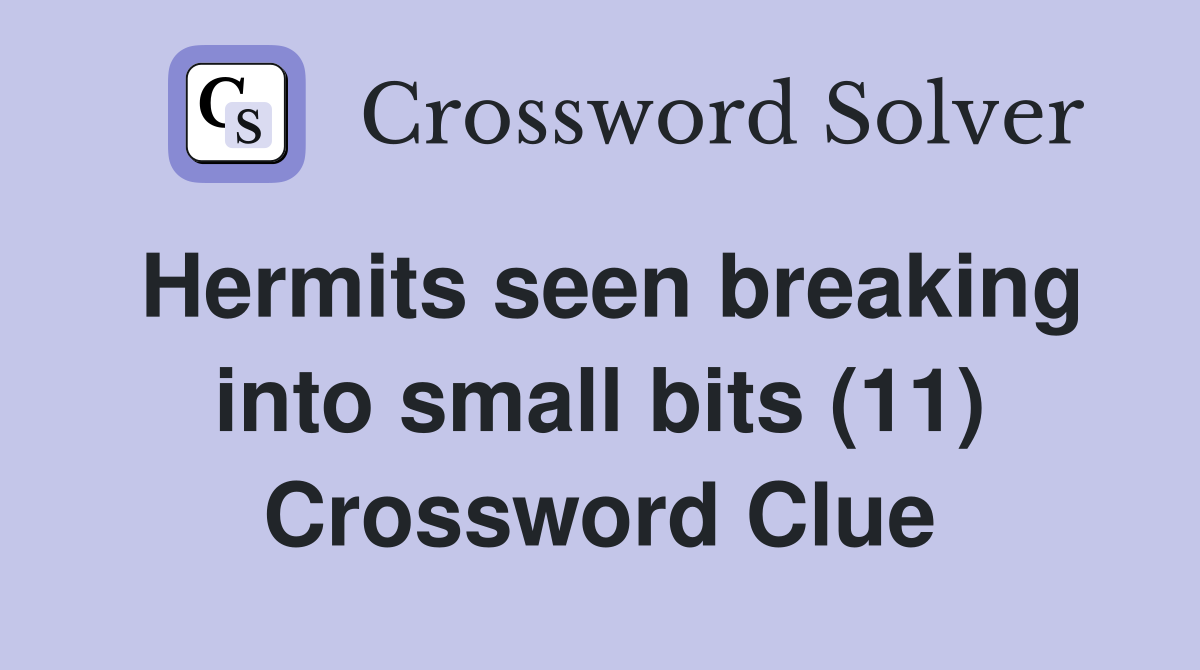 Hermits seen breaking into small bits (11) Crossword Clue