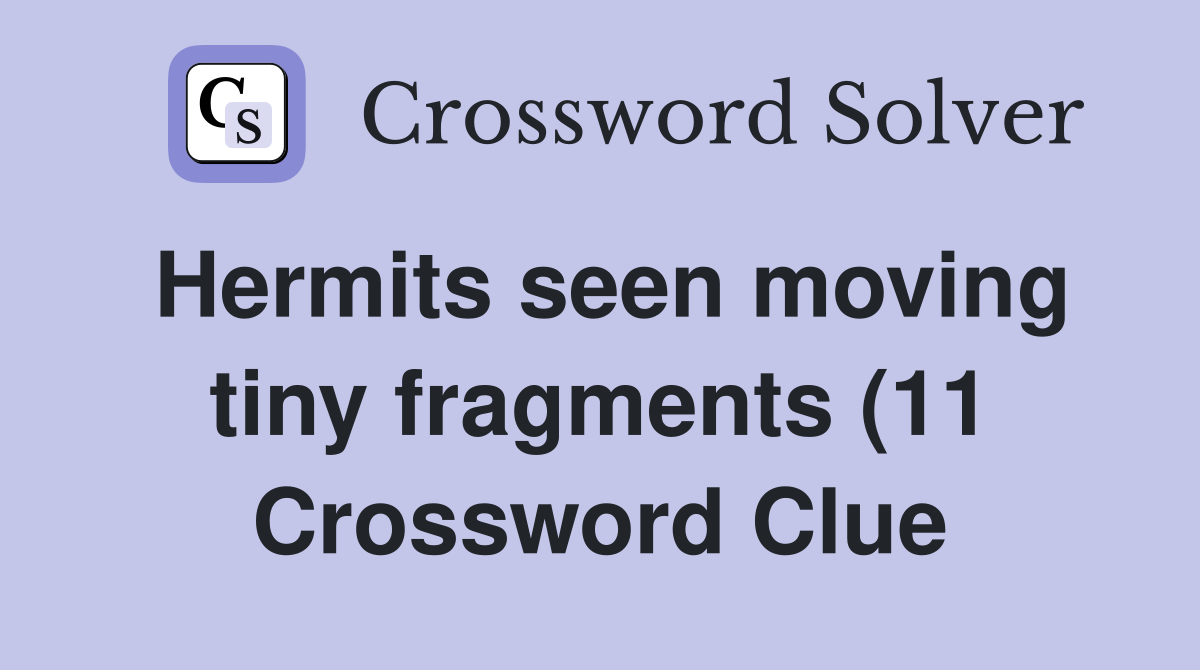 Hermits seen moving tiny fragments (11) Crossword Clue Answers Hermits seen moving tiny fragments (11) Crossword Clue Answers