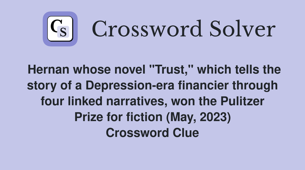 Hernan whose novel "Trust," which tells the story of a Depression-era financier through four linked narratives, won the Pulitzer Prize for fiction (May, 2023) Crossword Clue