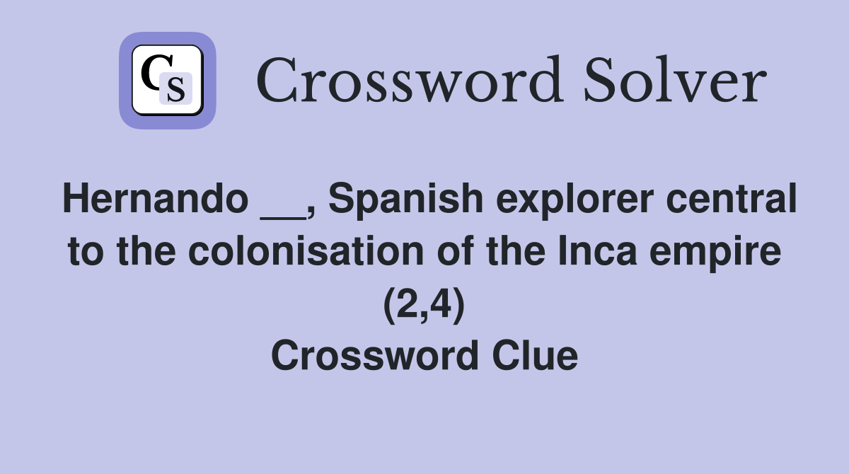 Hernando __, Spanish explorer central to the colonisation of the Inca empire (2,4) Crossword Clue