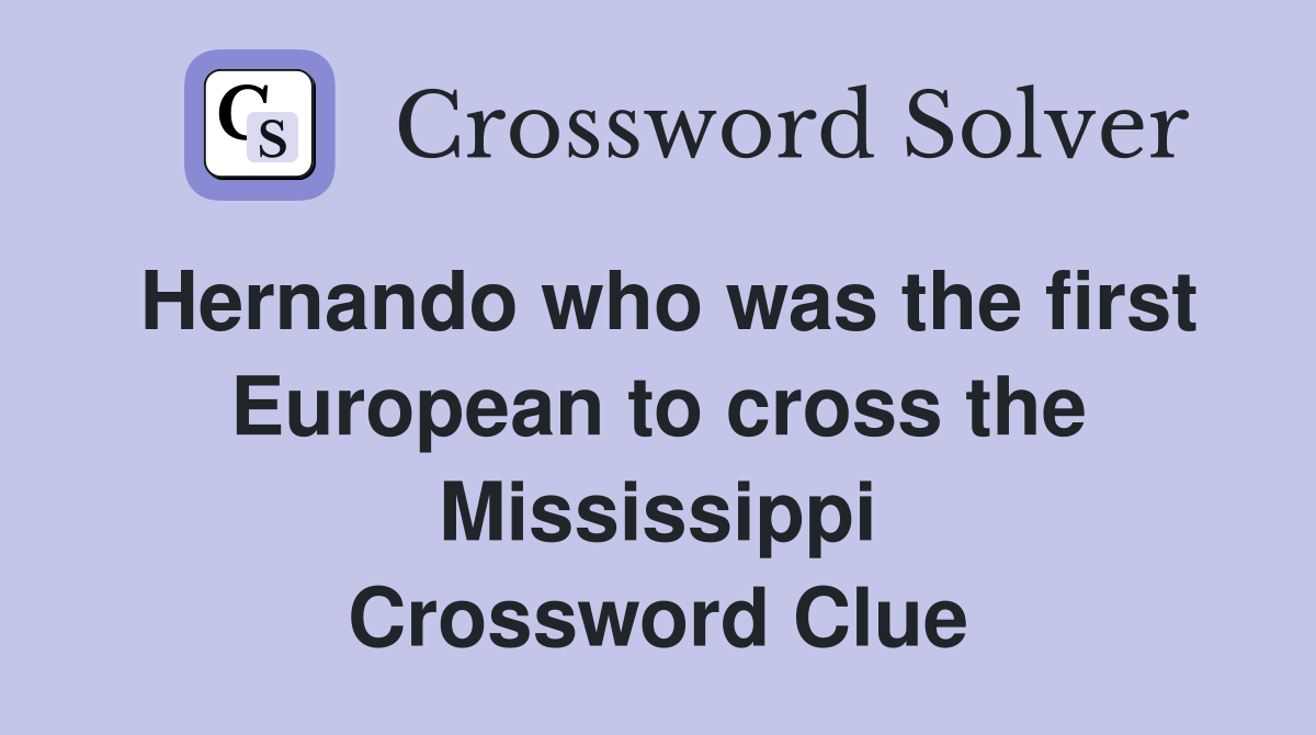 Hernando who was the first European to cross the Mississippi Crossword Clue
