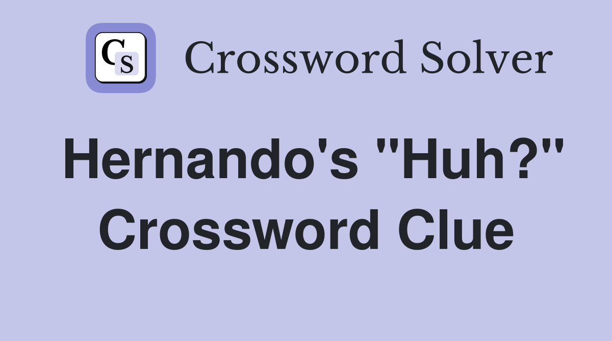 Hernando's "Huh?" Crossword Clue