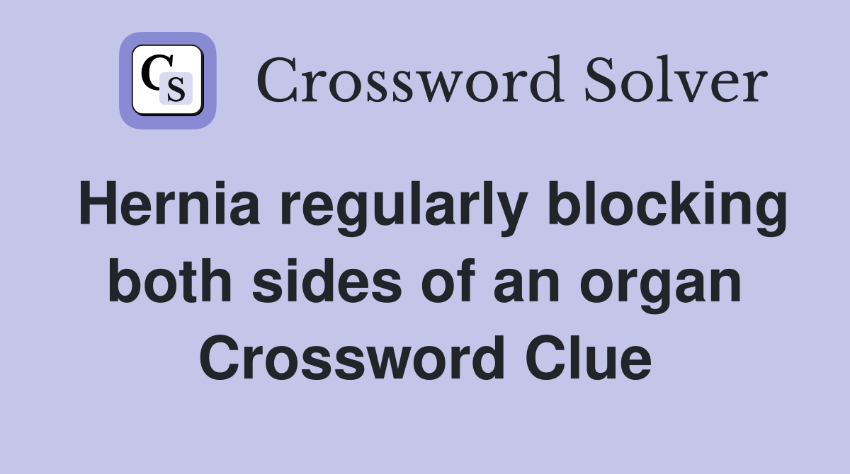 Hernia regularly blocking both sides of an organ Crossword Clue