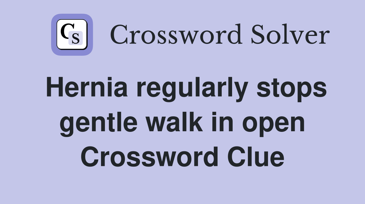 Hernia regularly stops gentle walk in open Crossword Clue
