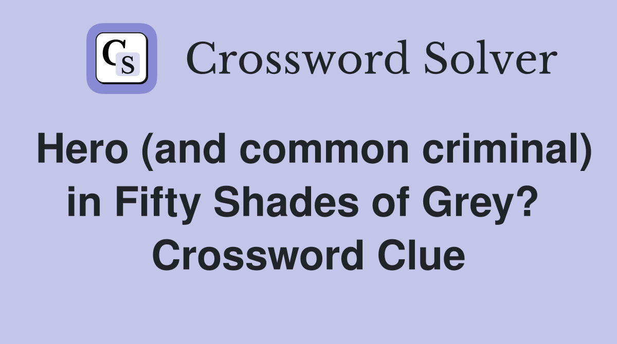 Hero (and common criminal) in Fifty Shades of Grey?  Crossword Clue