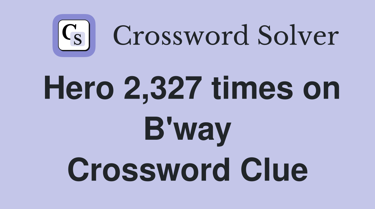 Hero 2,327 times on B'way Crossword Clue