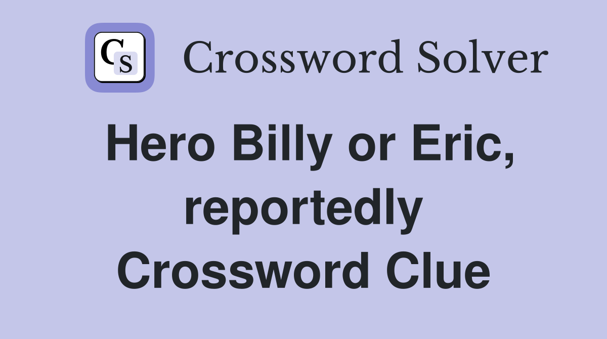Hero Billy or Eric, reportedly Crossword Clue