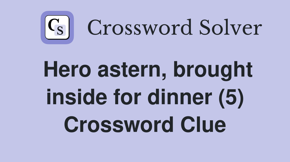 Hero astern, brought inside for dinner (5) Crossword Clue
