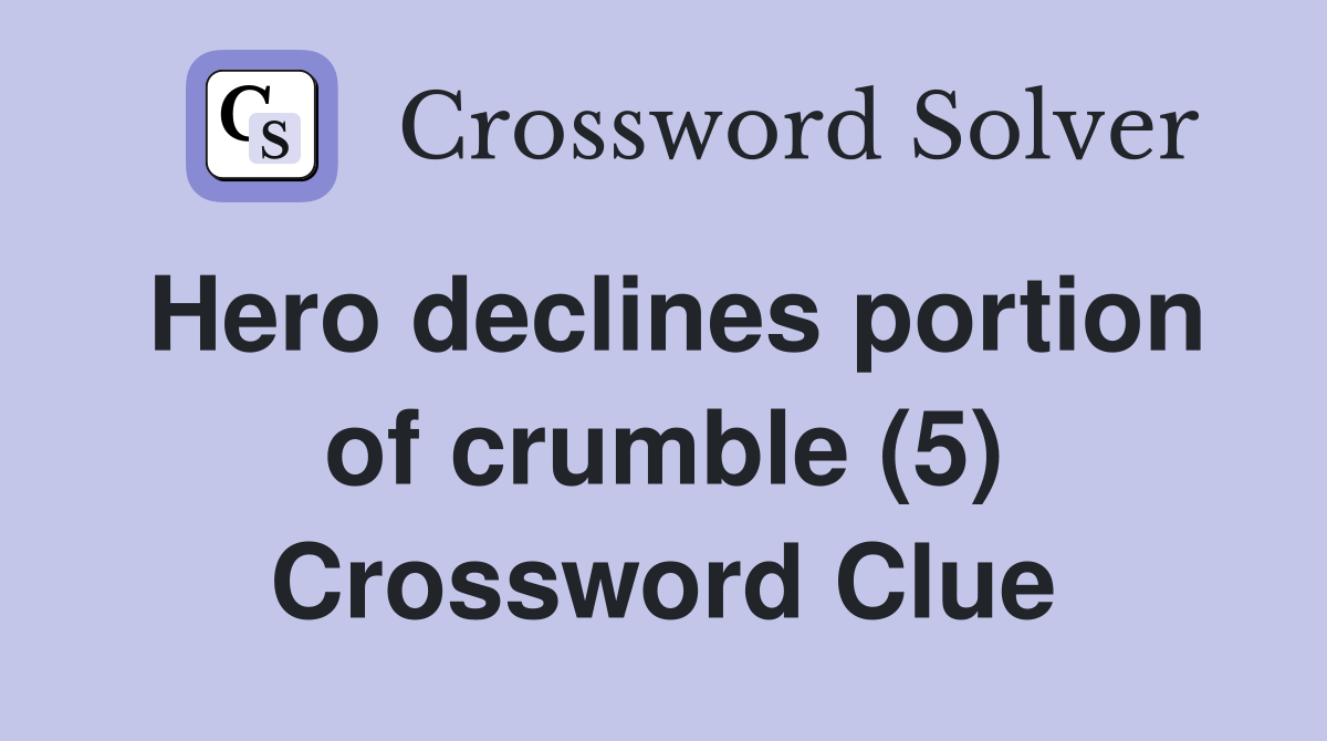 Hero declines portion of crumble (5) Crossword Clue