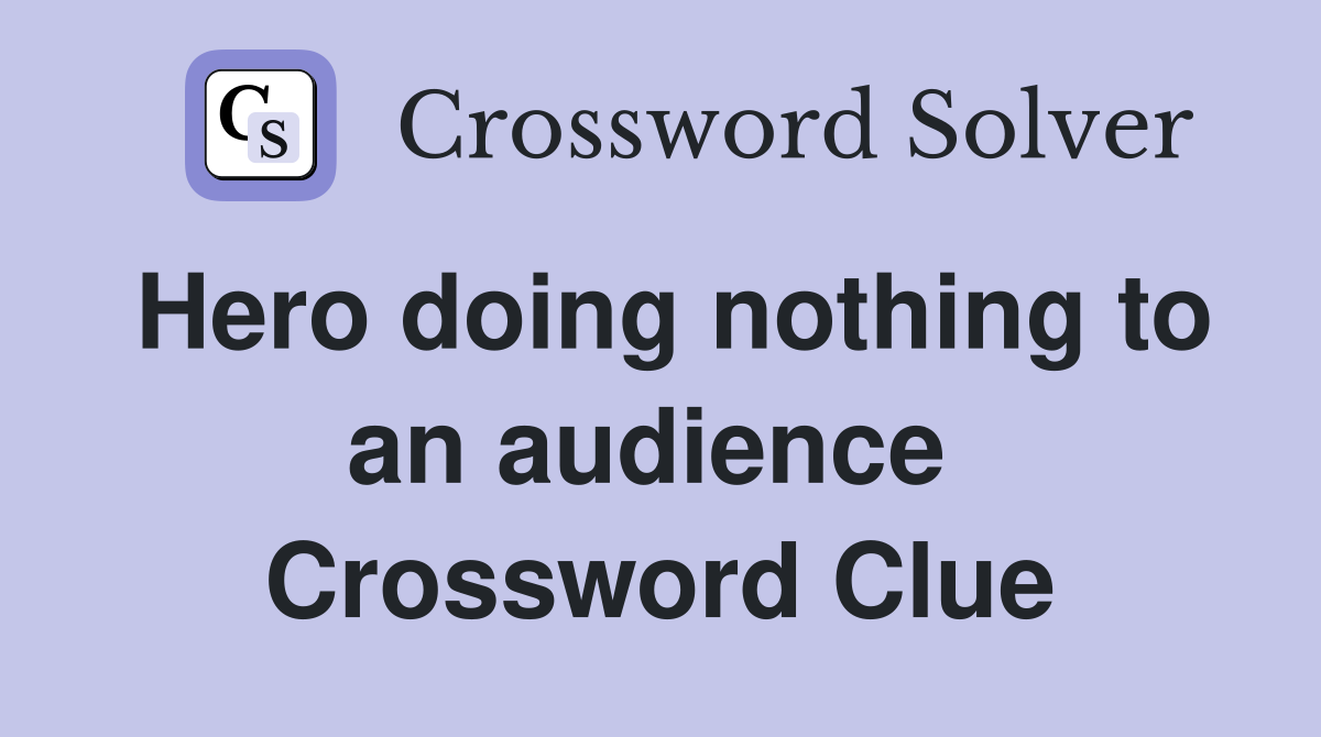 Hero doing nothing to an audience  Crossword Clue