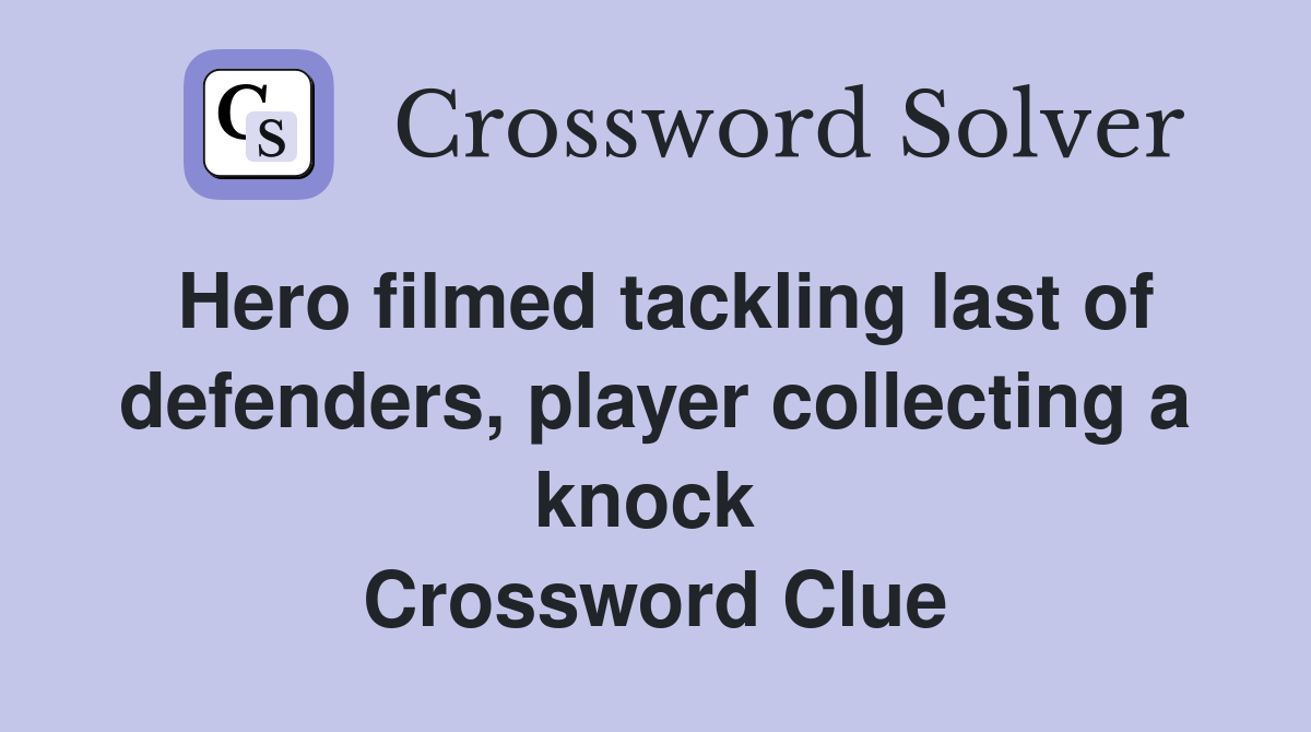 Hero filmed tackling last of defenders, player collecting a knock  Crossword Clue
