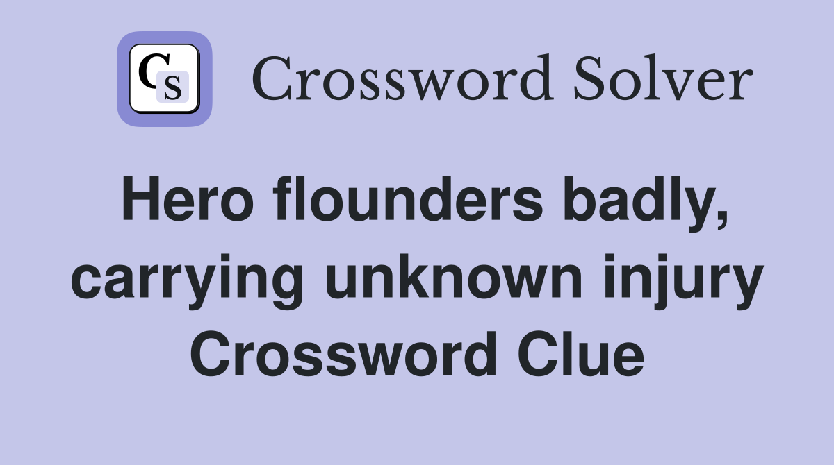 Hero flounders badly, carrying unknown injury Crossword Clue