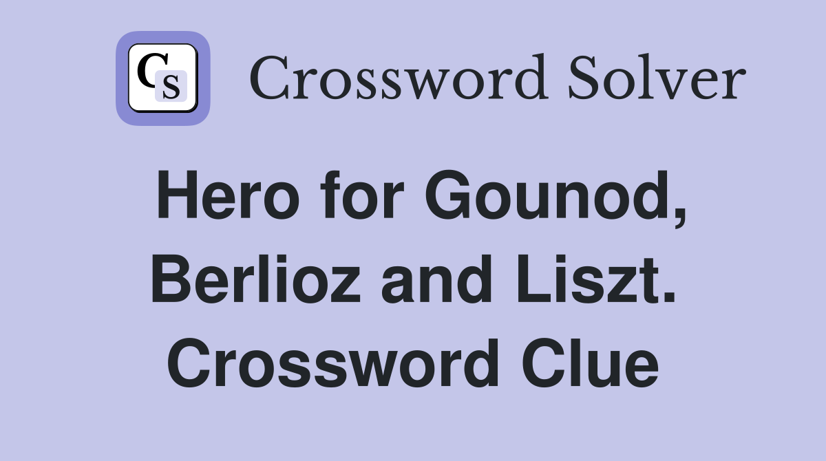 Hero for Gounod, Berlioz and Liszt. Crossword Clue