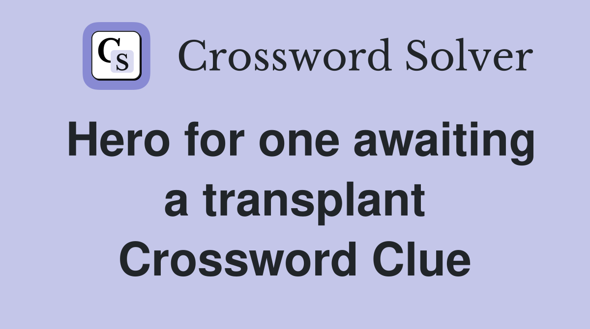Hero for one awaiting a transplant Crossword Clue